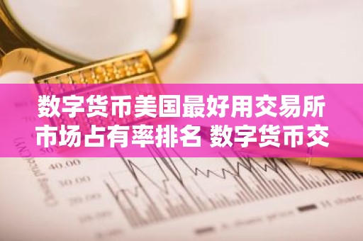 数字货币美国最好用交易所市场占有率排名 数字货币交易所自由交易排行榜