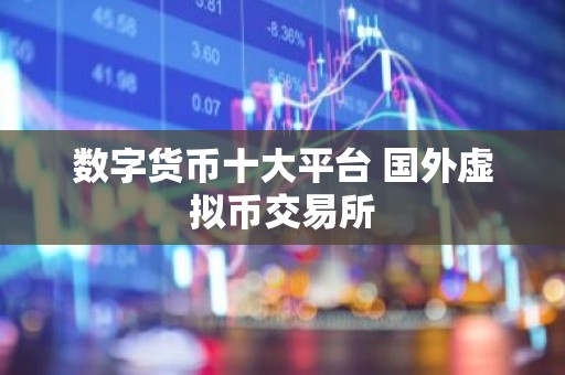 数字货币十大平台 国外虚拟币交易所