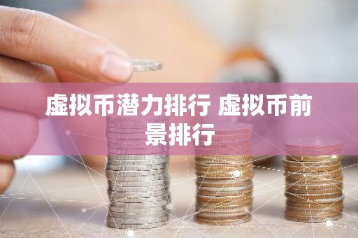 虚拟币潜力排行 虚拟币前景排行