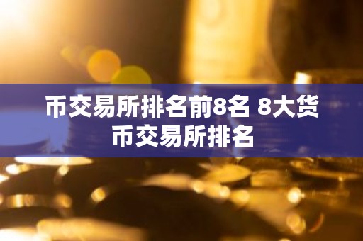 币交易所排名前8名 8大货币交易所排名