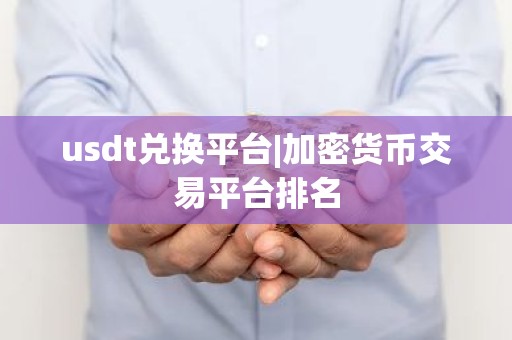 usdt兑换平台|加密货币交易平台排名