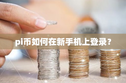 pi币如何在新手机上登录？