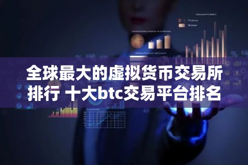 全球最大的虚拟货币交易所排行 十大btc交易平台排名