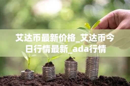艾达币最新价格_艾达币今日行情最新_ada行情