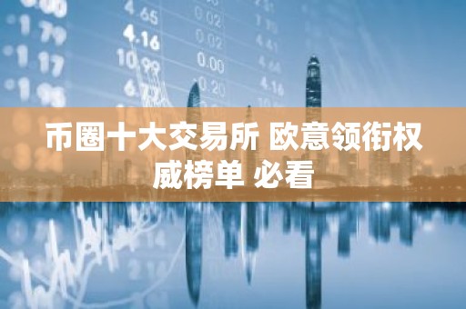 币圈十大交易所 欧意领衔权威榜单 必看