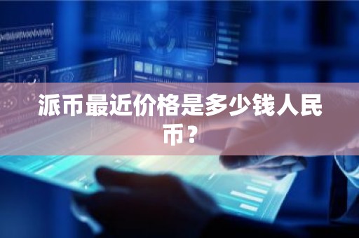 派币最近价格是多少钱人民币？