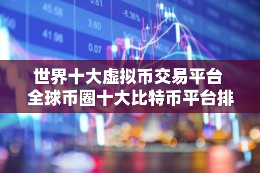 世界十大虚拟币交易平台 全球币圈十大比特币平台排行榜