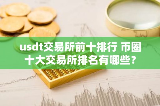 usdt交易所前十排行 币圈十大交易所排名有哪些？