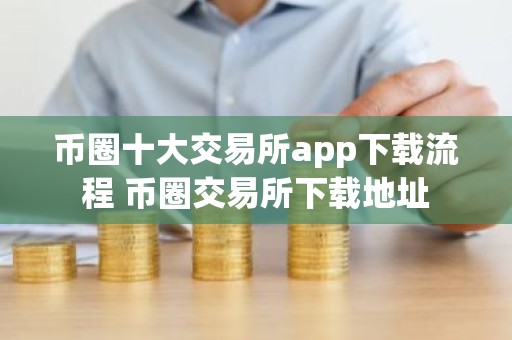 币圈十大交易所app下载流程 币圈交易所下载地址
