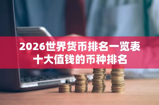 2026世界货币排名一览表十大值钱的币种排名