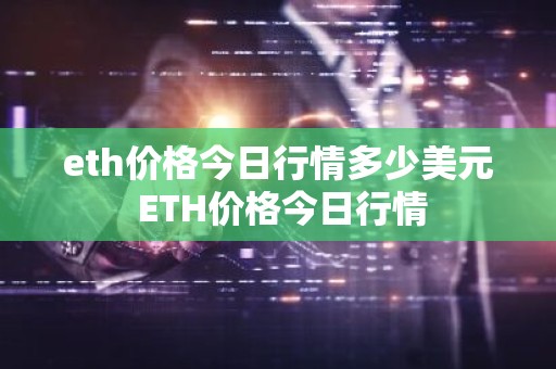 eth价格今日行情多少美元 ETH价格今日行情