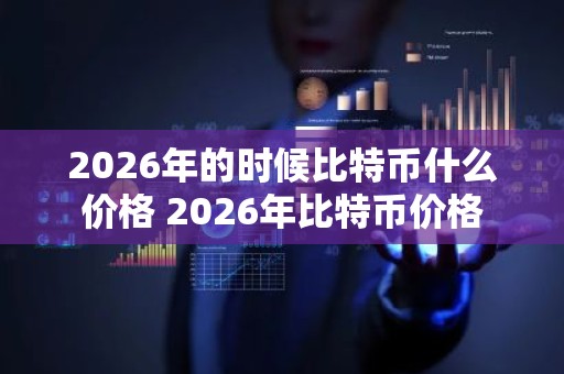 2026年的时候比特币什么价格 2026年比特币价格