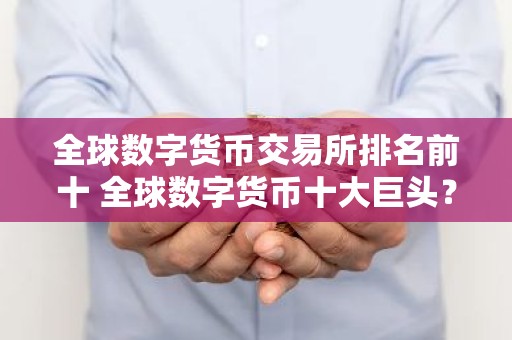 全球数字货币交易所排名前十 全球数字货币十大巨头？