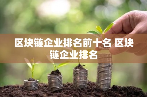 区块链企业排名前十名 区块链企业排名