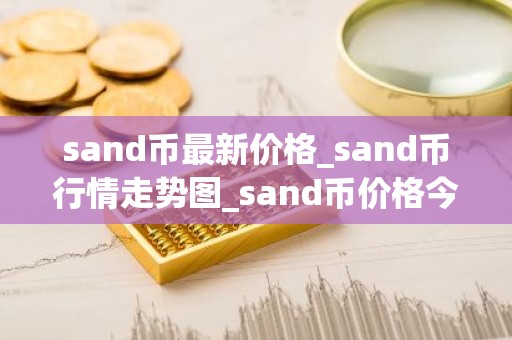 sand币最新价格_sand币行情走势图_sand币价格今日行情