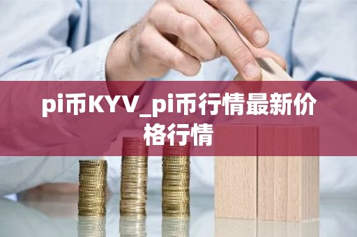 pi币KYV_pi币行情最新价格行情