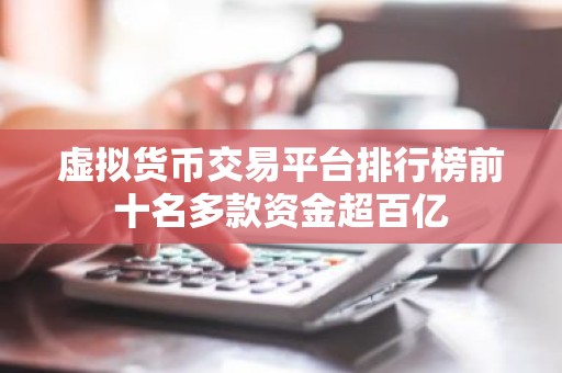 虚拟货币交易平台排行榜前十名多款资金超百亿