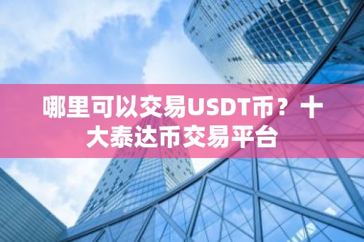 哪里可以交易USDT币？十大泰达币交易平台