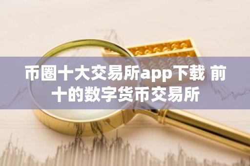 币圈十大交易所app下载 前十的数字货币交易所