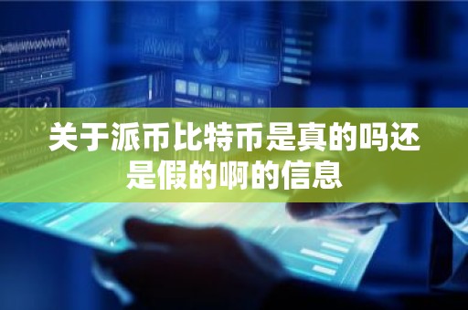 关于派币比特币是真的吗还是假的啊的信息