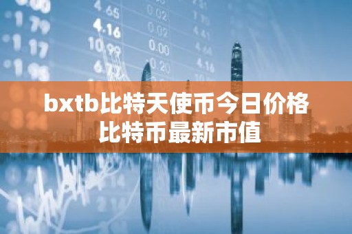 bxtb比特天使币今日价格 比特币最新市值