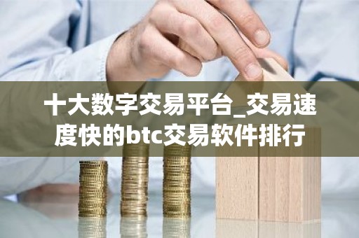 十大数字交易平台_交易速度快的btc交易软件排行