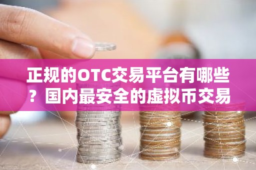 正规的OTC交易平台有哪些？国内最安全的虚拟币交易平台