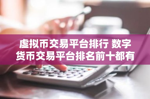 虚拟币交易平台排行 数字货币交易平台排名前十都有谁？