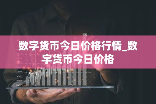 数字货币今日价格行情_数字货币今日价格