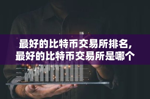 最好的比特币交易所排名,最好的比特币交易所是哪个
