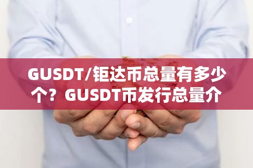 GUSDT/钜达币总量有多少个？GUSDT币发行总量介绍