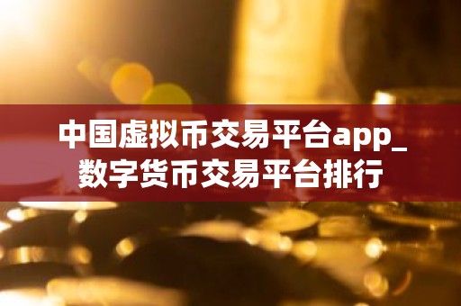 中国虚拟币交易平台app_数字货币交易平台排行