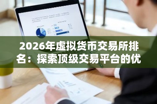 2026年虚拟货币交易所排名：探索顶级交易平台的优势与特点