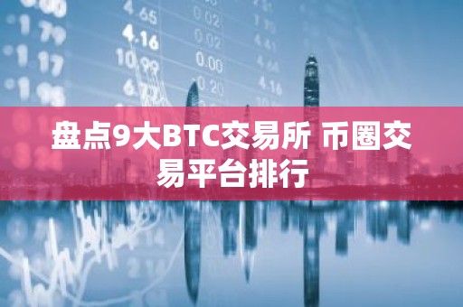 盘点9大BTC交易所 币圈交易平台排行