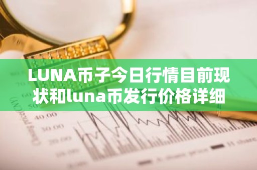 LUNA币子今日行情目前现状和luna币发行价格详细介绍