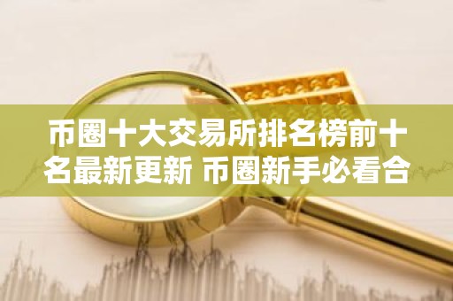 币圈十大交易所排名榜前十名最新更新 币圈新手必看合集