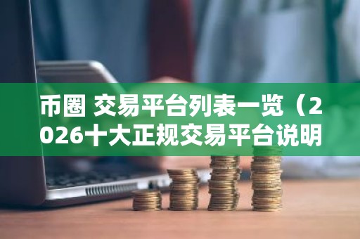 币圈 交易平台列表一览（2026十大正规交易平台说明）