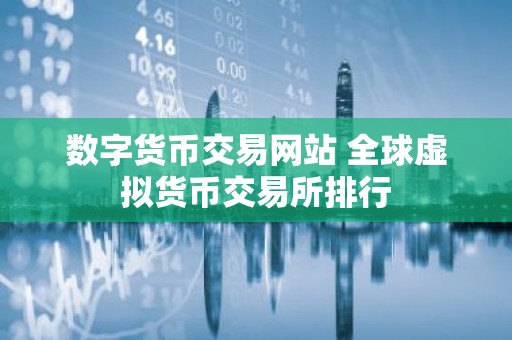 数字货币交易网站 全球虚拟货币交易所排行