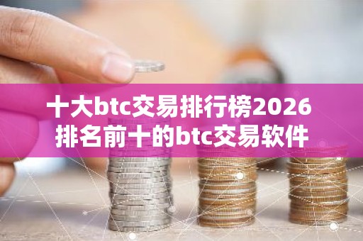 十大btc交易排行榜2026 排名前十的btc交易软件