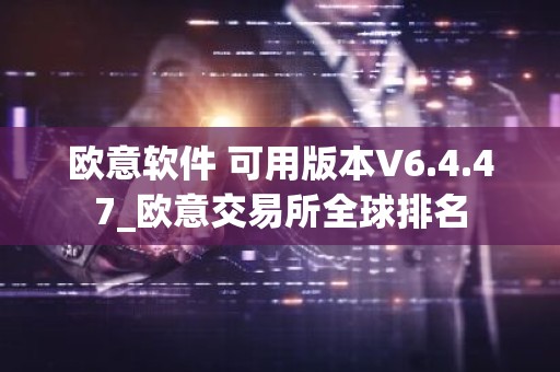 欧意软件 可用版本V6.4.47_欧意交易所全球排名