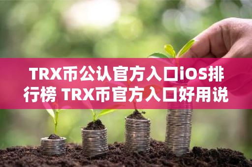 TRX币公认官方入口iOS排行榜 TRX币官方入口好用说明