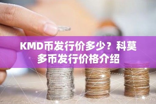 KMD币发行价多少？科莫多币发行价格介绍