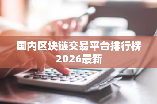国内区块链交易平台排行榜2026最新
