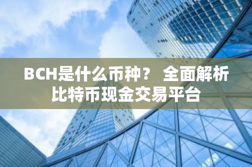 BCH是什么币种？ 全面解析比特币现金交易平台