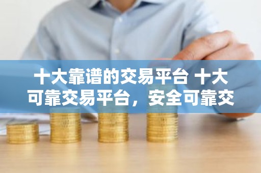 十大靠谱的交易平台 十大可靠交易平台，安全可靠交易实惠