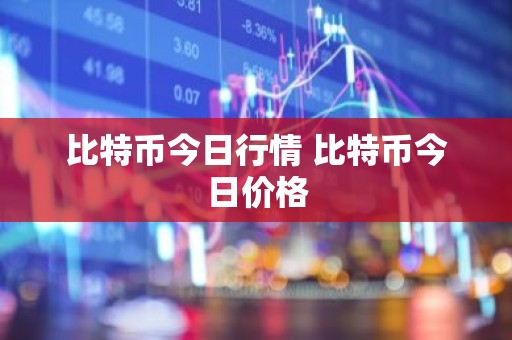 比特币今日行情 比特币今日价格