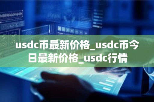usdc币最新价格_usdc币今日最新价格_usdc行情