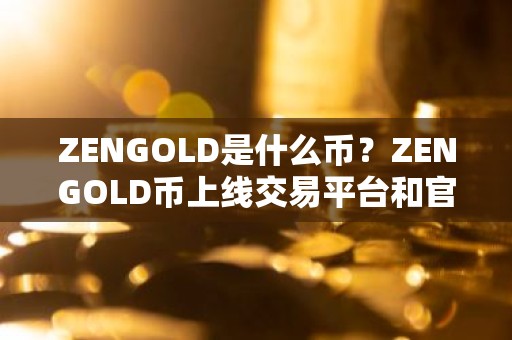 ZENGOLD是什么币？ZENGOLD币上线交易平台和官网总量介绍