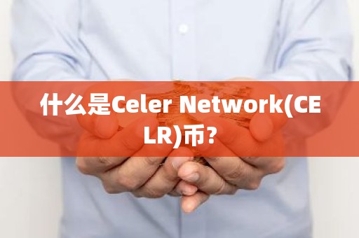 什么是Celer Network(CELR)币?