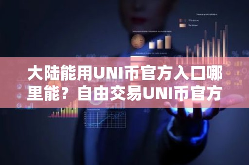 大陆能用UNI币官方入口哪里能？自由交易UNI币官方入口安卓排行榜